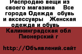 Распродаю вещи из своего магазина  - Все города Одежда, обувь и аксессуары » Женская одежда и обувь   . Калининградская обл.,Пионерский г.